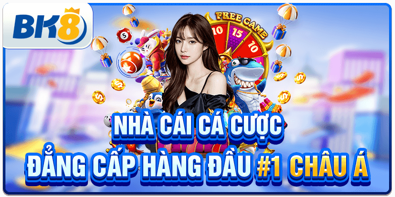 BK8 - Nhà Cái Cá Cược Đẳng Cấp Hàng Đầu #1 Châu Á