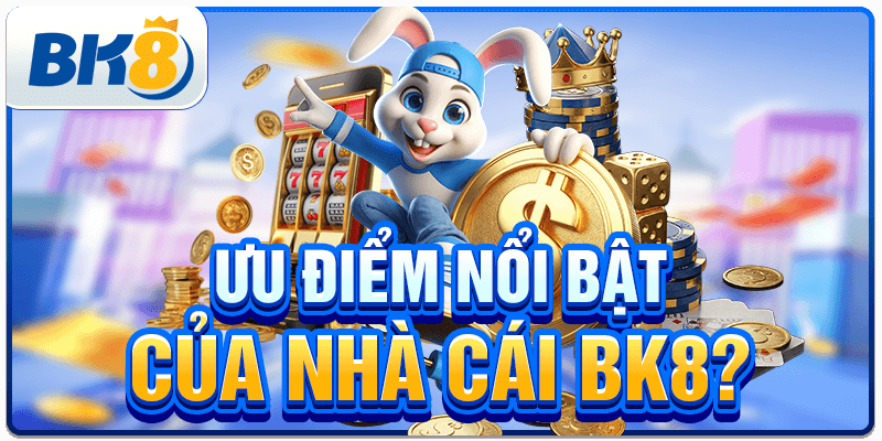 Ưu điểm nổi bật của nhà cái BK8?